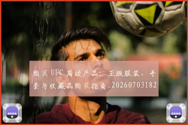 购买 UFC 周边产品：正版服装、手套与收藏品购买指南_20260703182002
