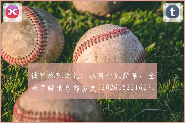 德甲球队巡礼:从拜仁到新军,全面了解俱乐部历史_20260522160718