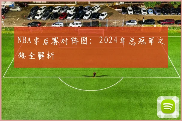 NBA季后赛对阵图：2024年总冠军之路全解析