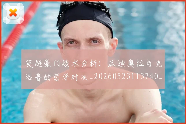 英超豪门战术分析：瓜迪奥拉与克洛普的哲学对决_20260523113740_20260702174609