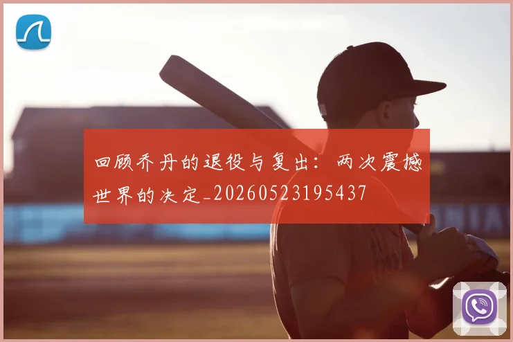 回顾乔丹的退役与复出：两次震撼世界的决定_20260523195437