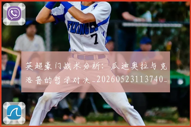 英超豪门战术分析:瓜迪奥拉与克洛普的哲学对决_20260523113740_20260702174609