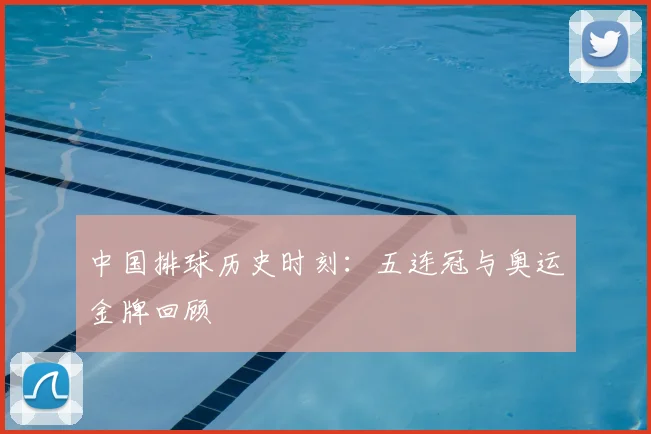 中国排球历史时刻：五连冠与奥运金牌回顾