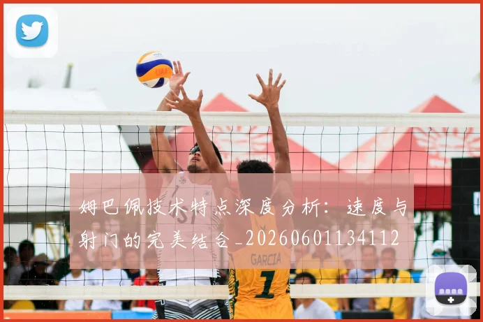 姆巴佩技术特点深度分析：速度与射门的完美结合_20260601134112