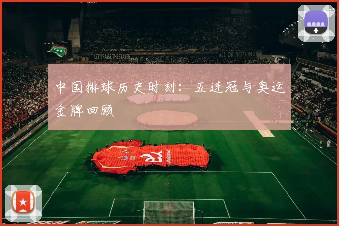 中国排球历史时刻:五连冠与奥运金牌回顾