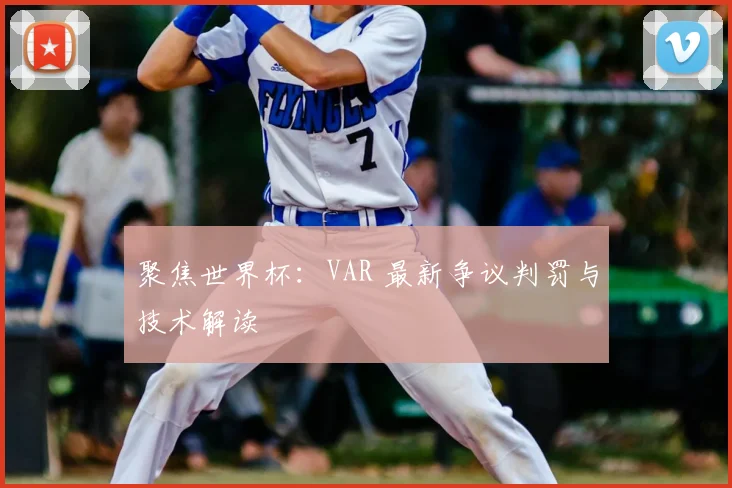 聚焦世界杯：VAR 最新争议判罚与技术解读